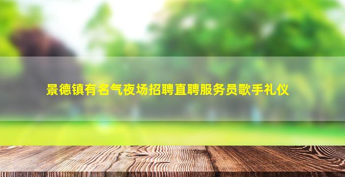 景德镇有名气夜场招聘直聘服务员歌手礼仪
